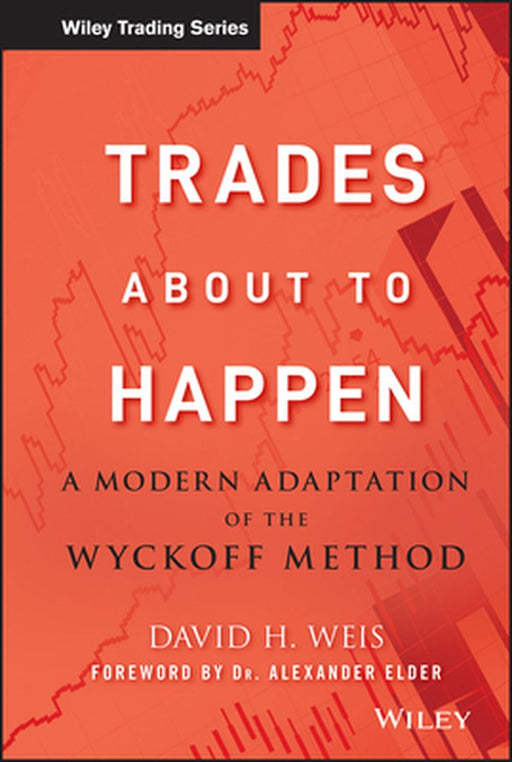 Trades about to Happen: A Modern Adaptation of the Wyckoff Method by David H. Weis