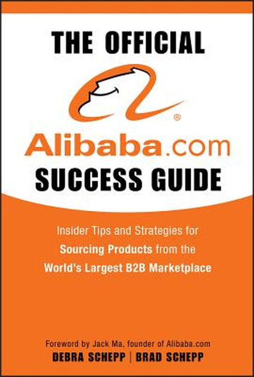 The Official Alibaba.com Success Guide: Insider Tips and Strategies for Sourcing Products from the World's Largest B2B Marketplace by Brad Schepp