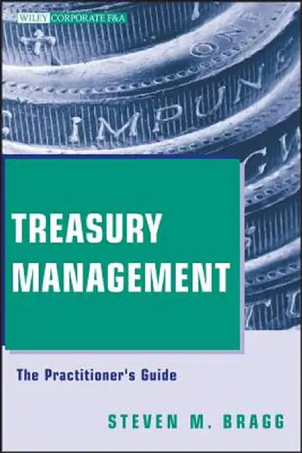 Treasury Management: The Practitioner's Guide by Steven M. Bragg