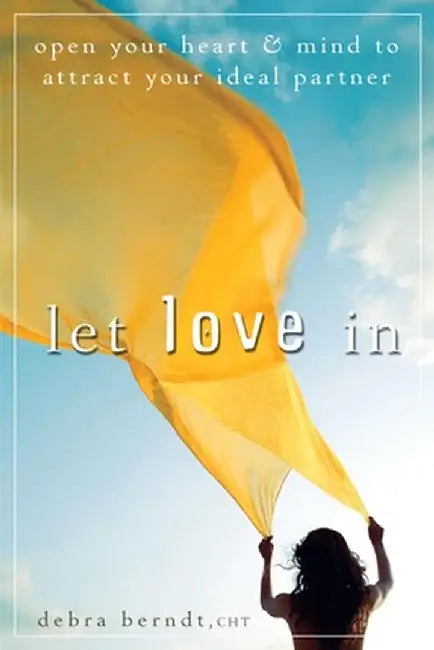Let Love in: Open Your Heart and Mind to Attract Your Ideal Partner by Debra Berndt
