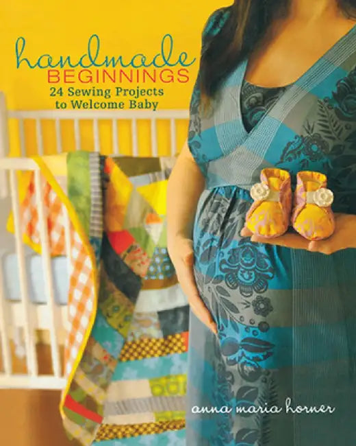 Handmade Beginnings: 24 Sewing Projects to Welcome Baby [With Pattern(s)] by Anna Maria Horner