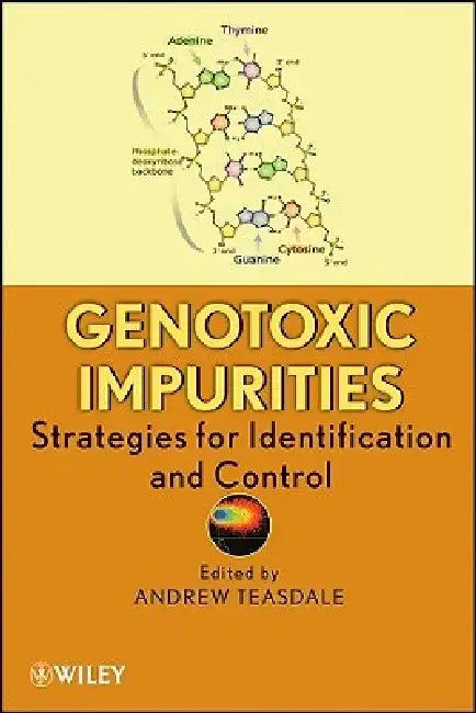 Genotoxic Impurities: Strategies for Identification and Control by Andrew Teasdale