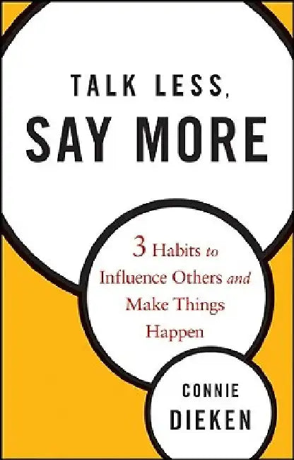Talk Less, Say More: 3 Habits to Influence Others and Make Things Happen by Connie Dieken
