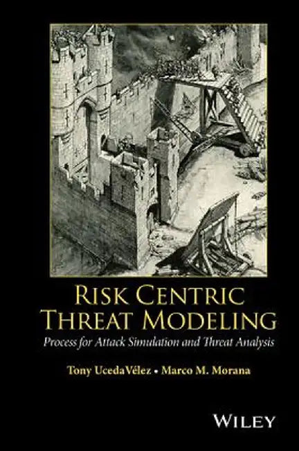 Risk Centric Threat Modeling: Process for Attack Simulation and Threat Analysis by Tony Ucedavelez