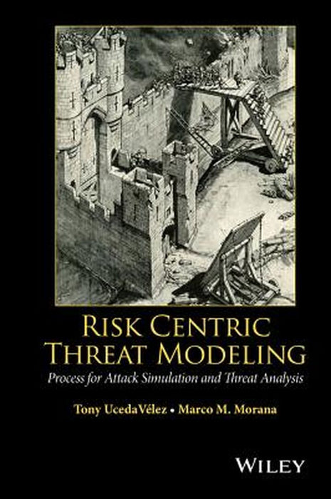 Risk Centric Threat Modeling: Process for Attack Simulation and Threat Analysis by Tony Ucedavelez