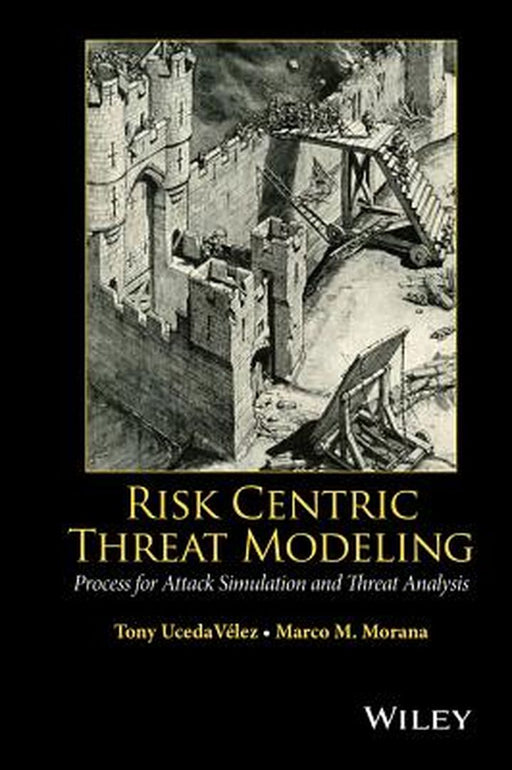Risk Centric Threat Modeling: Process for Attack Simulation and Threat Analysis by Tony Ucedavelez