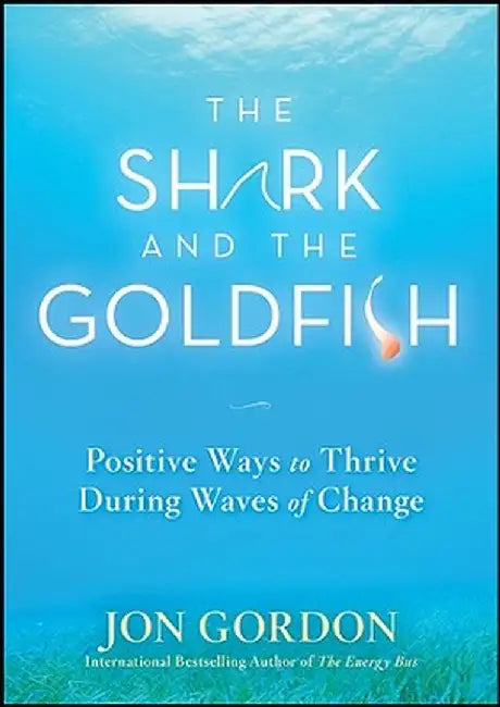 The Shark and the Goldfish: Positive Ways to Thrive During Waves of Change by Jon Gordon
