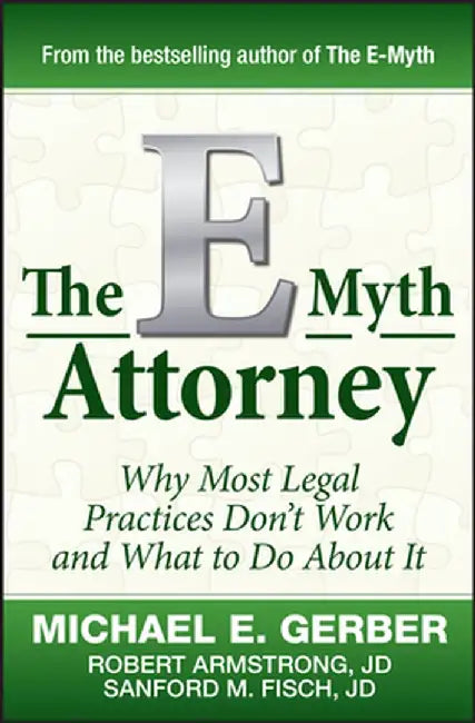 The E-Myth Attorney: Why Most Legal Practices Don't Work and What to Do about It by Michael E. Gerber