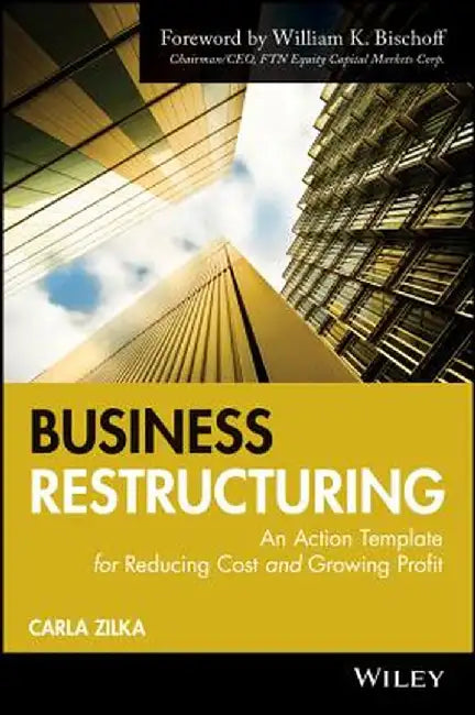 Business Restructuring: An Action Template for Reducing Cost and Growing Profit by Carla Zilka