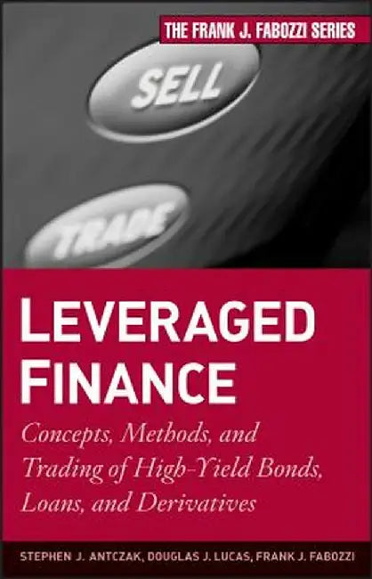 Leveraged Finance: Concepts, Methods, and Trading of High-Yield Bonds, Loans, and Derivatives by Stephen J. Antczak