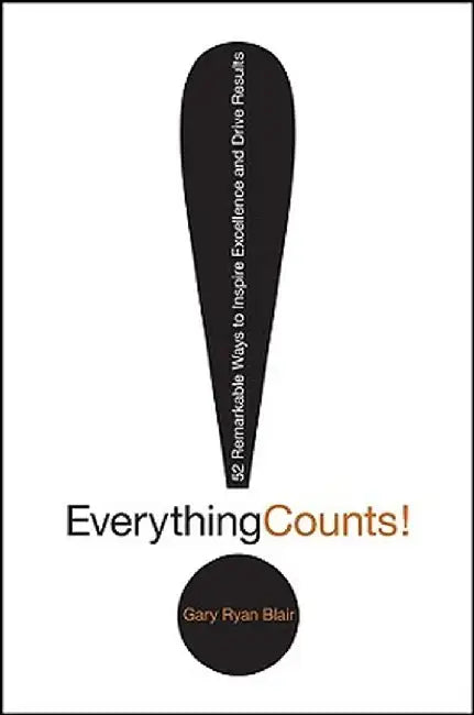 Everything Counts: 52 Remarkable Ways to Inspire Excellence and Drive Results by Gary Ryan Blair