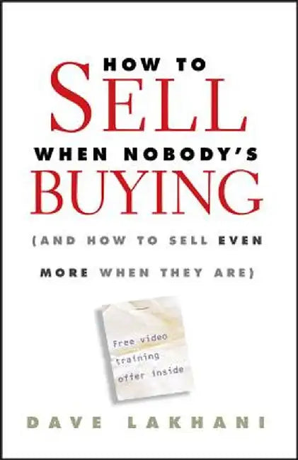 How to Sell When Nobody's Buying: (And How to Sell Even More When They Are) by Dave Lakhani