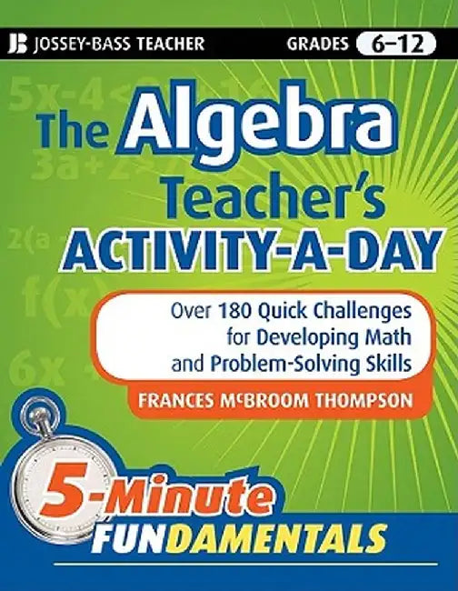 The Algebra Teacher's Activity-A-Day, Grades 6-12: Over 180 Quick Challenges for Developing Math and Problem-Solving Skills by Frances McBroom Thompson