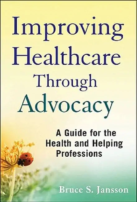 Improving Healthcare Through Advocacy: A Guide for the Health and Helping Professions by Bruce S. Jansson