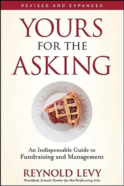 Yours for the Asking: An Indispensable Guide to Fundraising and Management by Reynold Levy
