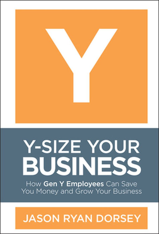 Y-Size Your Business: How Gen y Employees Can Save You Money and Grow Your Business by Jason Ryan Dorsey