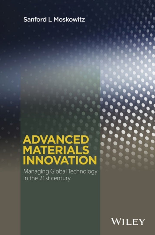 Advanced Materials Innovation: Managing Global Technology in the 21st Century by Sanford L. Moskowitz