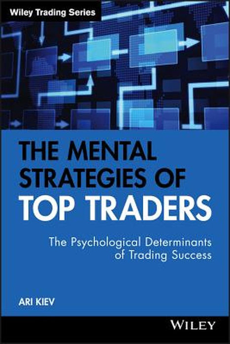The Mental Strategies of Top Traders: The Psychological Determinants of Trading Success by Ari Kiev
