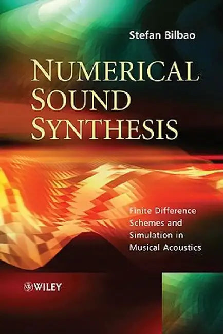 Numerical Sound Synthesis: Finite Difference Schemes and Simulation in Musical Acoustics by Stefan Bilbao