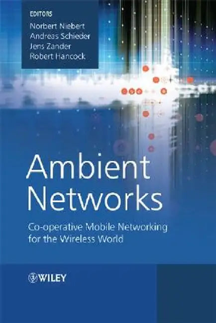 Ambient Networks: Co-Operative Mobile Networking for the Wireless World by Norbert Niebert