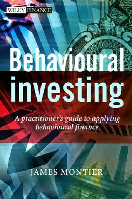 Behavioural Investing: A Practitioner's Guide to Applying Behavioural Finance by James Montier