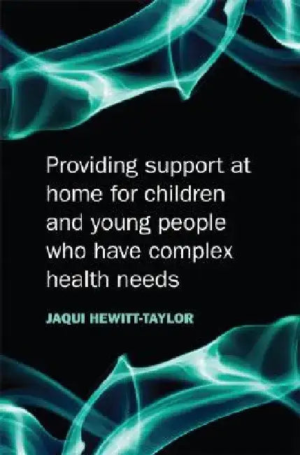 Providing Support at Home for Children and Young People Who Have Complex Health Needs by Jaquelina Hewitt-Taylor