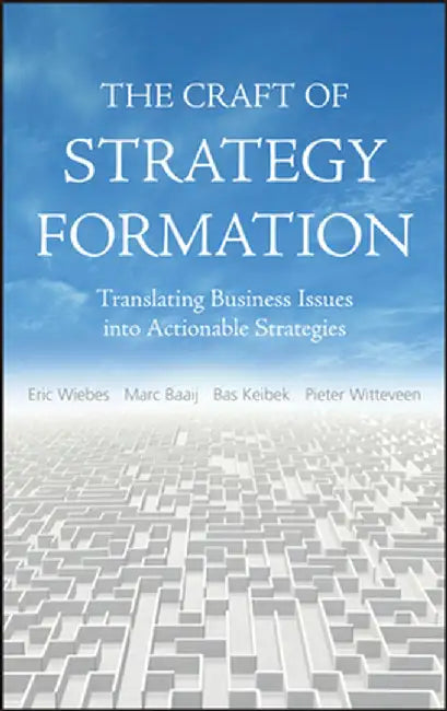 The Craft of Strategy Formation: Translating Business Issues Into Actionable Strategies by Eric Wiebs