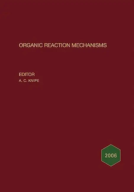 Organic Reaction Mechanisms 2006: An Annual Survey Covering the Literature Dated January to December 2006 by A. C. Knipe