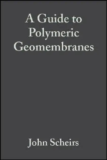 A Guide to Polymeric Geomembranes: A Practical Approach by John Scheirs