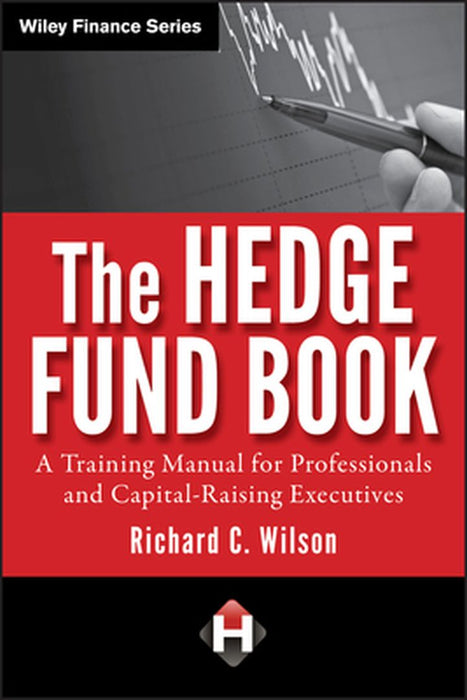 The Hedge Fund Book: A Training Manual for Professionals and Capital-Raising Executives by Richard C. Wilson