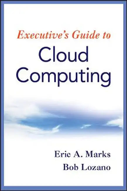 Executive's Guide to Cloud Computing by Eric A. Marks