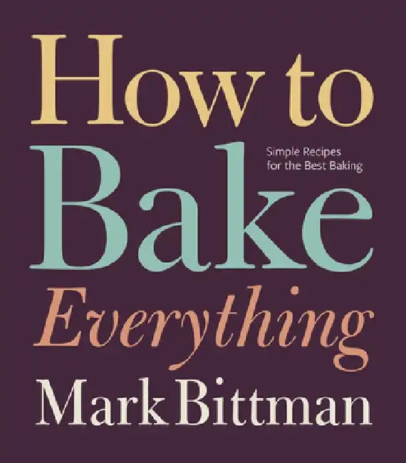 How to Bake Everything: Simple Recipes for the Best Baking: A Baking Recipe Cookbook by Mark Bittman