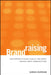 Brandraising: How Nonprofits Raise Visibility and Money Through Smart Communications by Sarah Durham
