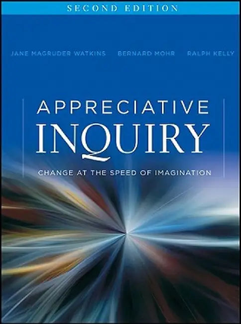 Appreciative Inquiry: Change at the Speed of Imagination by Jane Magruder Watkins