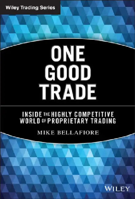 One Good Trade: Inside the Highly Competitive World of Proprietary Trading by Mike Bellafiore