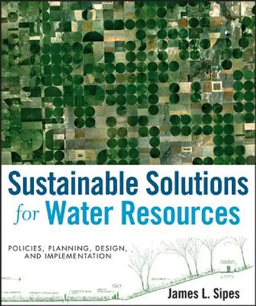 Sustainable Solutions for Water Resources: Policies, Planning, Design, and Implementation by James L. Sipes