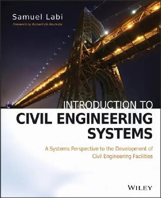 Introduction to Civil Engineering Systems: A Systems Perspective to the Development of Civil Engineering Facilities by Samuel Labi