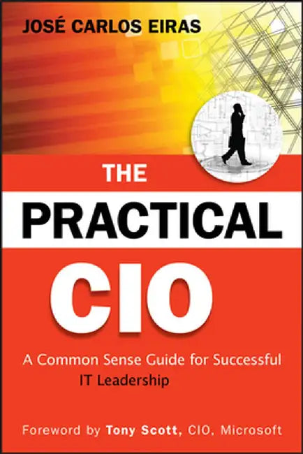 The Practical CIO: A Common Sense Guide for Successful IT Leadership by Jose Carlos Eiras