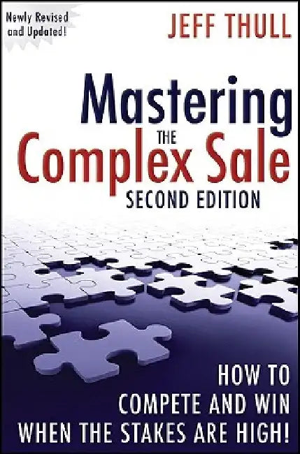 Mastering the Complex Sale: How to Compete and Win When the Stakes Are High! by Jeff Thull