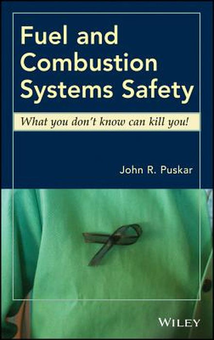 Fuel and Combustion Systems Safety: What You Don't Know Can Kill You! by John R. Puskar