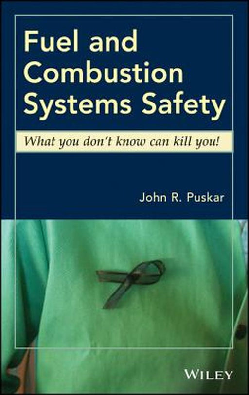 Fuel and Combustion Systems Safety: What You Don't Know Can Kill You! by John R. Puskar