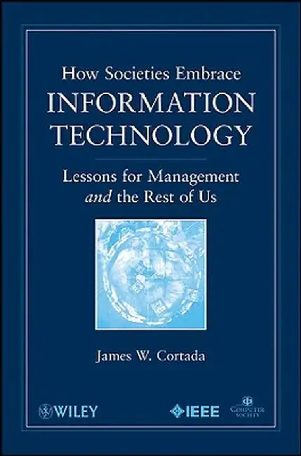 How Societies Embrace Information Technology: Lessons for Management and the Rest of Us by James W. Cortada