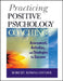 Practicing Positive Psychology Coaching: Assessment, Activities and Strategies for Success by Robert Biswas-Diener