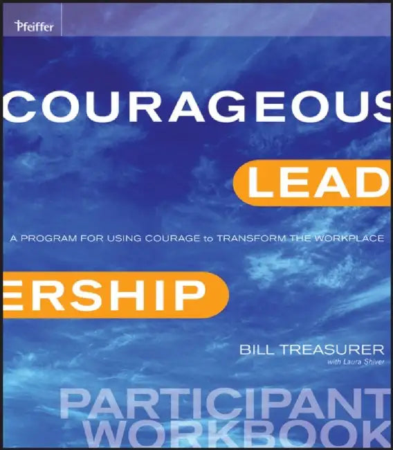 Courageous Leadership Participant Workbook: A Program for Using Courage to Transform the Workplace by Bill Treasurer