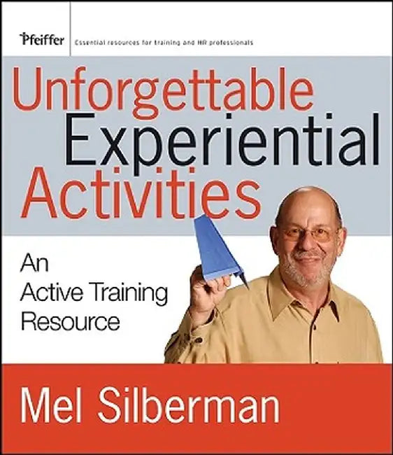 Unforgettable Experiential Activities: An Active Training Resource by Melvin L. Silberman
