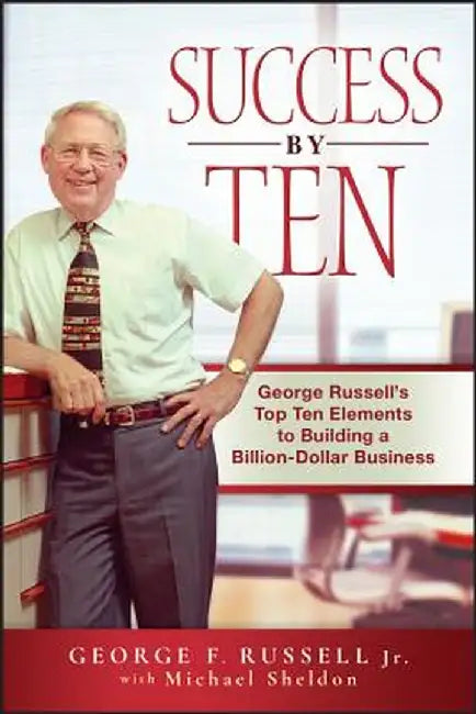 Success by Ten: George Russell's Top Ten Elements to Building a Billion-Dollar Business by George F. Russell