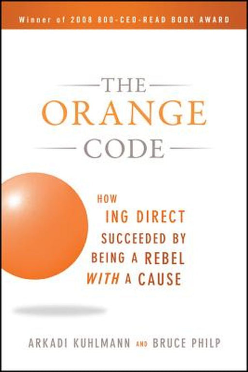 The Orange Code: How ING Direct Succeeded by Being a Rebel with a Cause by Arkadi Kuhlmann