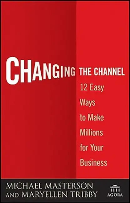 Changing the Channel: 12 Easy Ways to Make Millions for Your Business by Michael Masterson