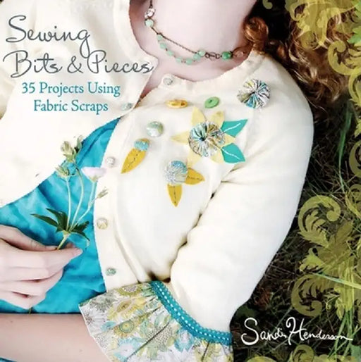 Sewing Bits & Pieces: 35 Projects Using Fabric Scraps by Sandi Henderson