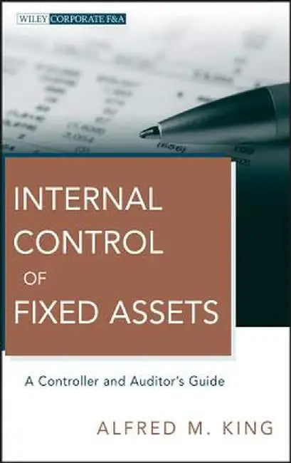 Internal Control of Fixed Assets: A Controller and Auditor's Guide by Alfred M. King